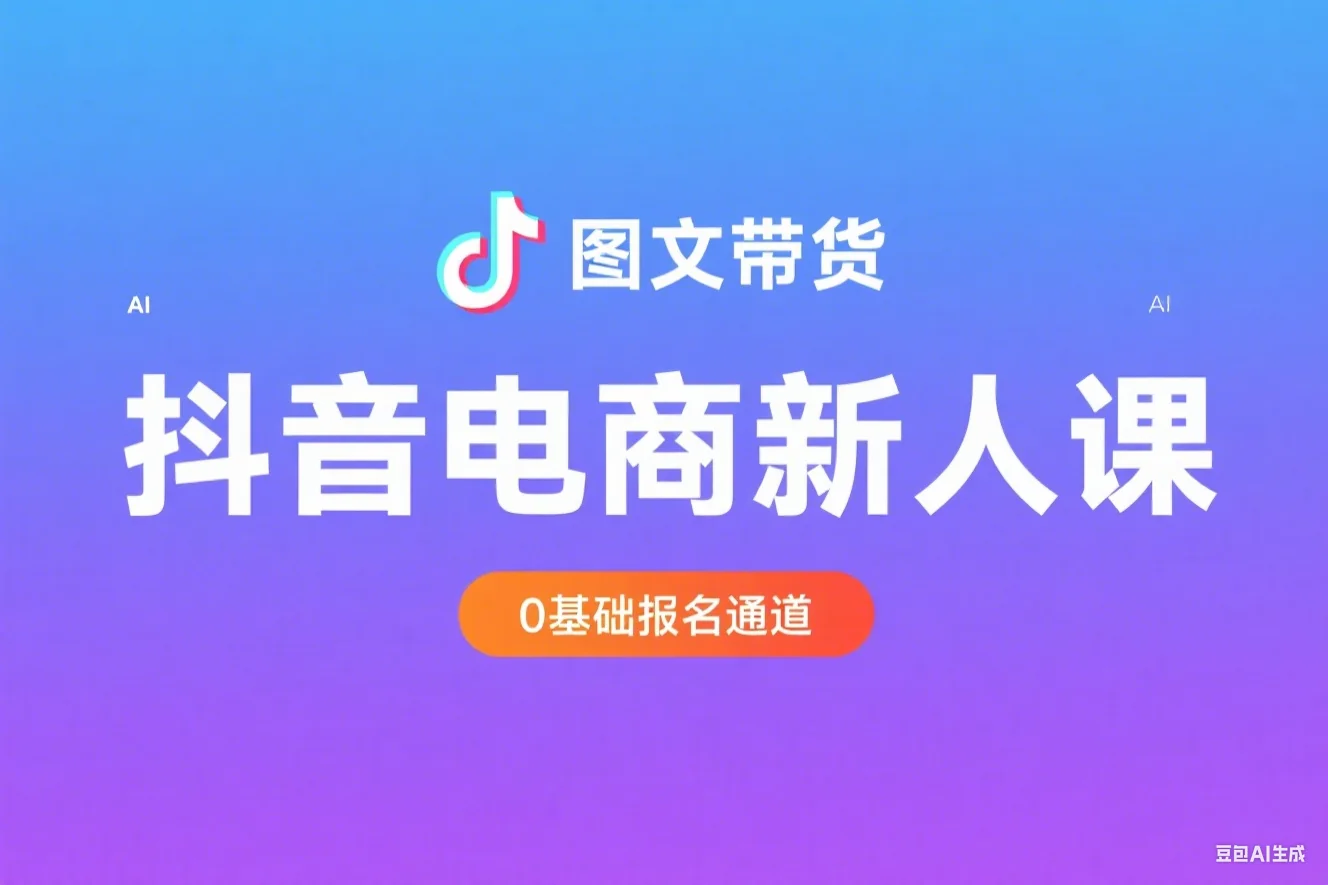 AI图文带货在线学习课时报名通道 抖音电商新人0基础学